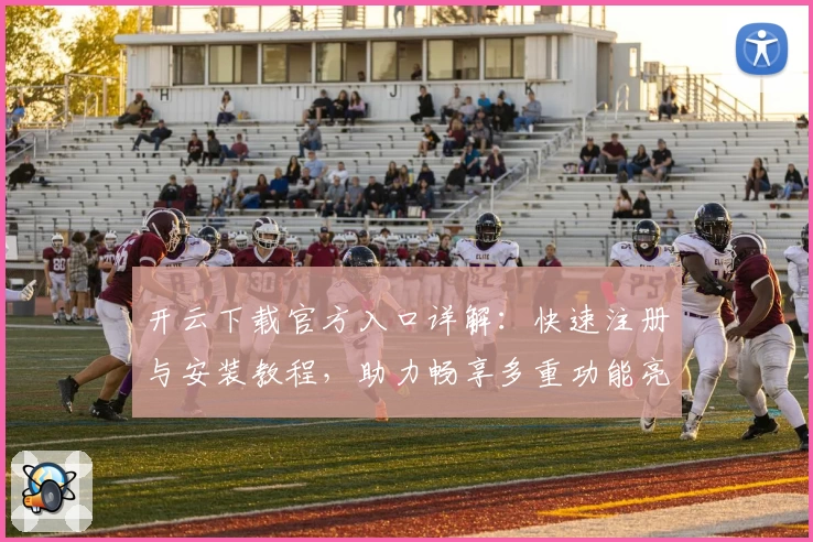 开云下载官方入口详解：快速注册与安装教程，助力畅享多重功能亮点