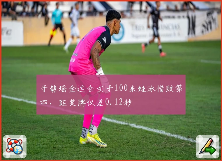 于静瑶全运会女子100米蛙泳惜败第四，距奖牌仅差0.12秒