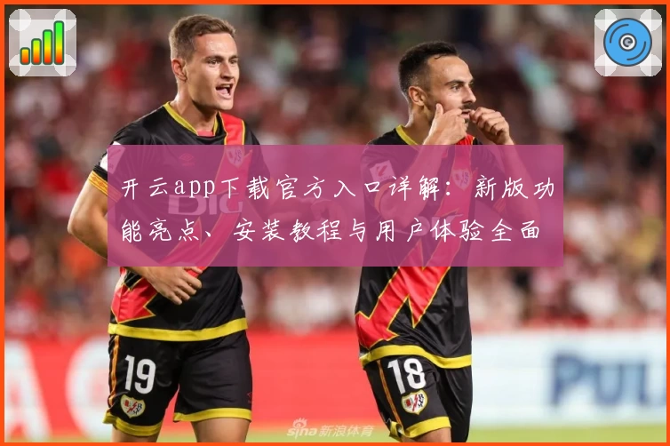 开云app下载官方入口详解：新版功能亮点、安装教程与用户体验全面解析