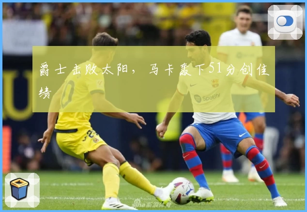 爵士击败太阳，马卡轰下51分创佳绩