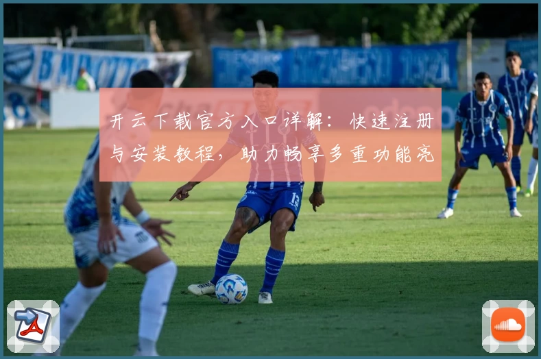 开云下载官方入口详解：快速注册与安装教程，助力畅享多重功能亮点