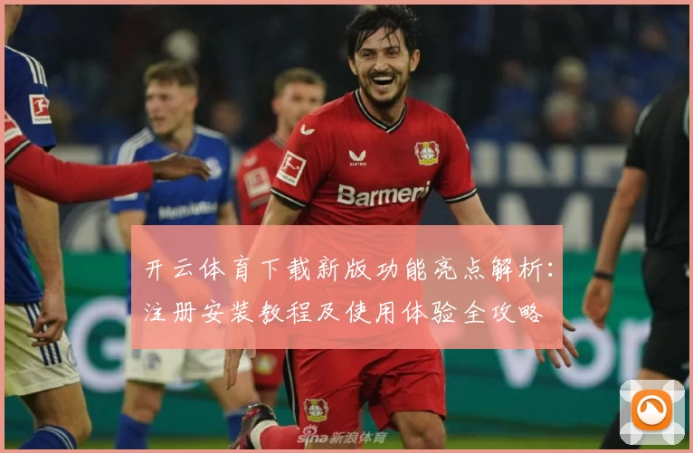 开云体育下载新版功能亮点解析：注册安装教程及使用体验全攻略
