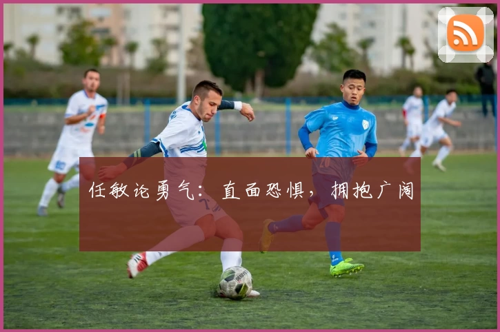 任敏论勇气：直面恐惧，拥抱广阔