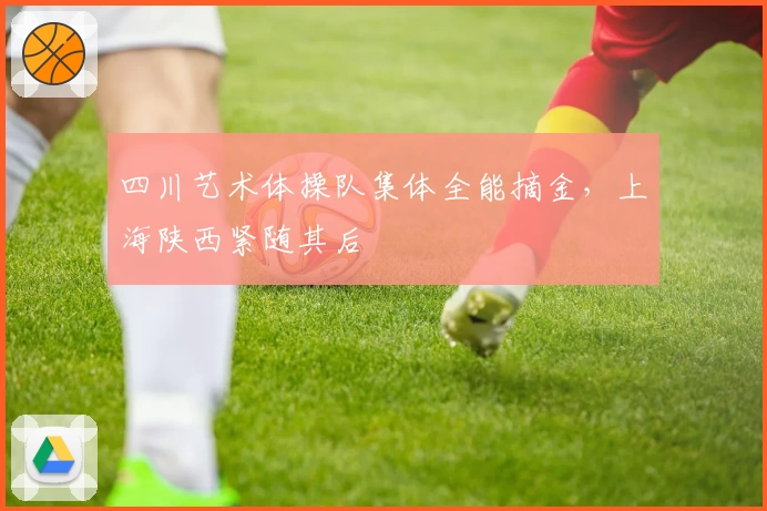 四川艺术体操队集体全能摘金，上海陕西紧随其后