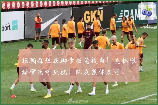 杨瀚森炫技脚步板凳视角！克林根振臂高呼庆祝！队友集体欢呼！