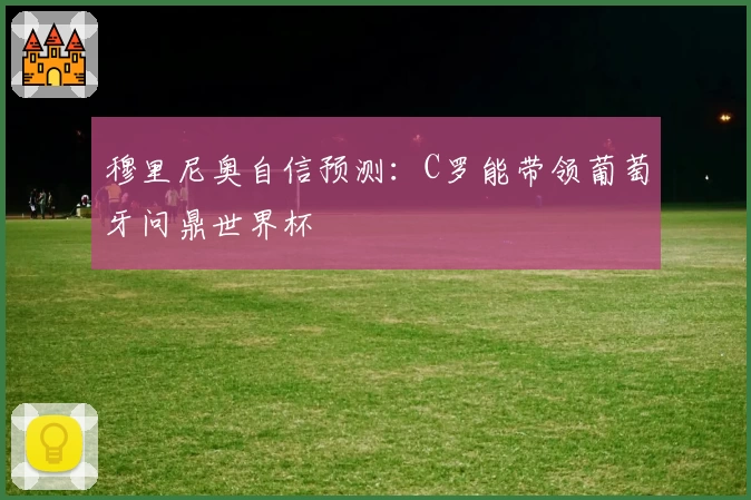 穆里尼奥自信预测：C罗能带领葡萄牙问鼎世界杯