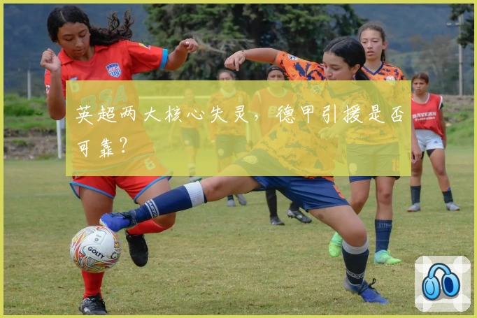 英超两大核心失灵，德甲引援是否可靠？