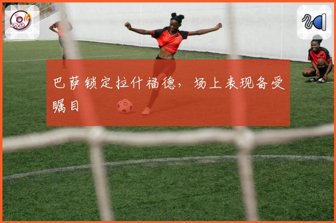 巴萨锁定拉什福德，场上表现备受瞩目