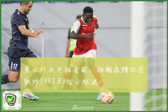 勇士对决开拓者前，杨瀚森赠双签驭帅19V2 PE给小球迷