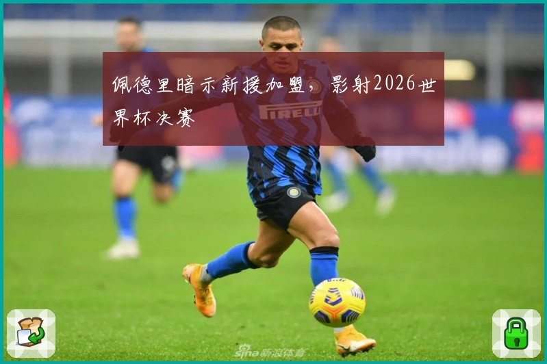 佩德里暗示新援加盟,影射2026世界杯决赛