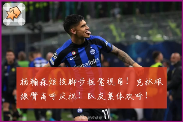 杨瀚森炫技脚步板凳视角！克林根振臂高呼庆祝！队友集体欢呼！