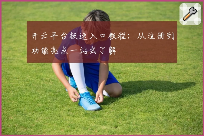 开云平台极速入口教程：从注册到功能亮点一站式了解