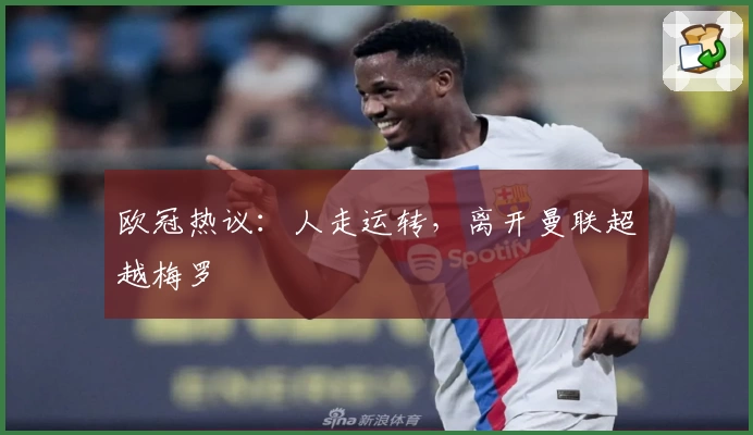 欧冠热议：人走运转，离开曼联超越梅罗