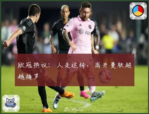 欧冠热议:人走运转,离开曼联超越梅罗