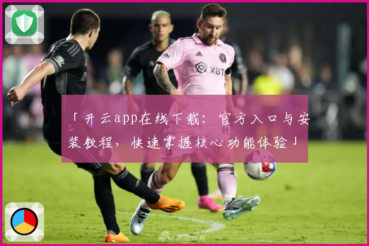 「开云app在线下载：官方入口与安装教程，快速掌握核心功能体验」