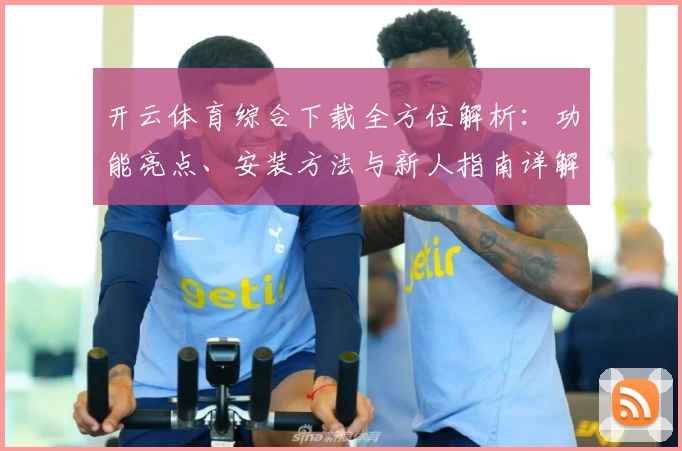 开云体育综合下载全方位解析：功能亮点、安装方法与新人指南详解