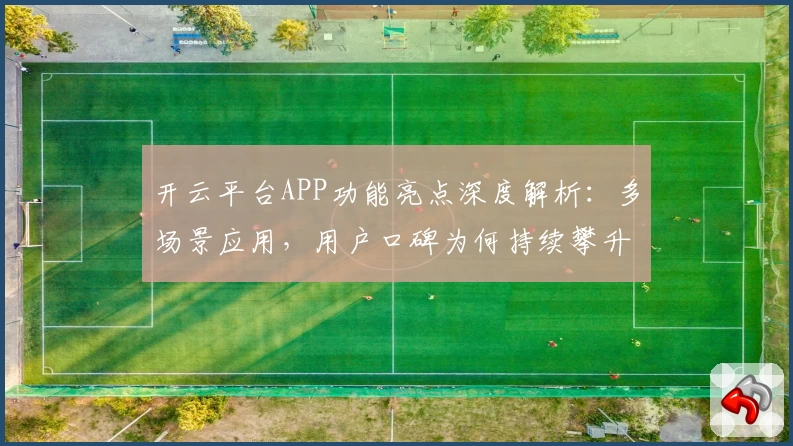 开云平台APP功能亮点深度解析：多场景应用，用户口碑为何持续攀升？