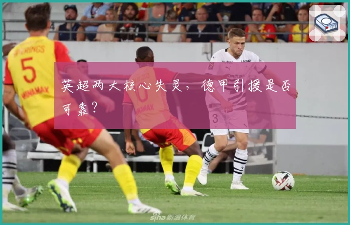 英超两大核心失灵，德甲引援是否可靠？