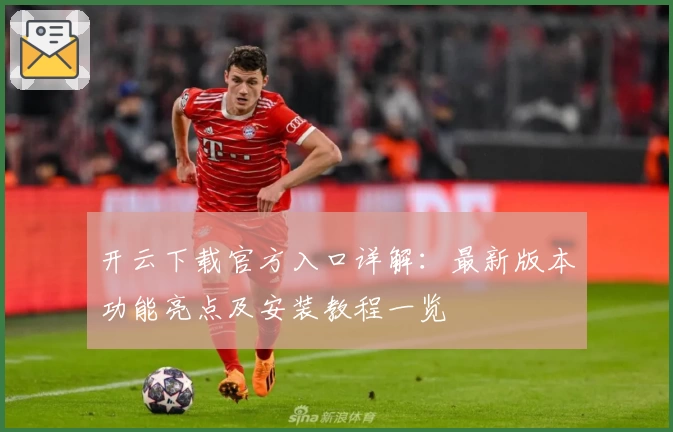 开云下载官方入口详解：最新版本功能亮点及安装教程一览