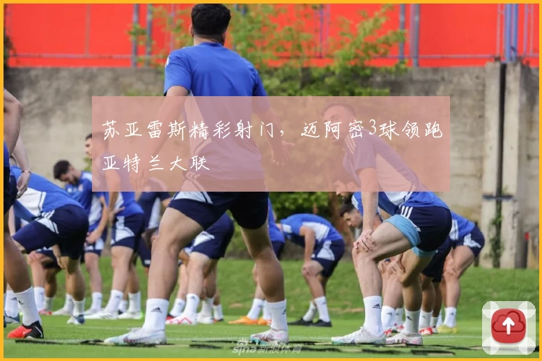 苏亚雷斯精彩射门，迈阿密3球领跑亚特兰大联