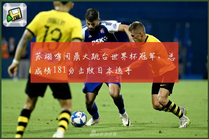 苏翊鸣问鼎大跳台世界杯冠军，总成绩181分击败日本选手