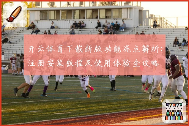 开云体育下载新版功能亮点解析：注册安装教程及使用体验全攻略