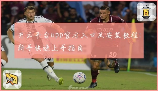 开云平台app官方入口及安装教程：新手快速上手指南
