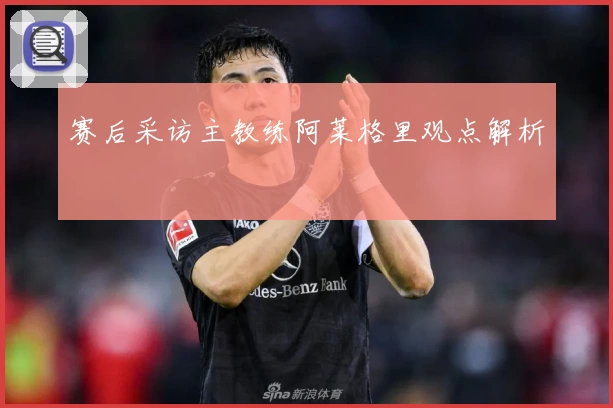 赛后采访主教练阿莱格里观点解析