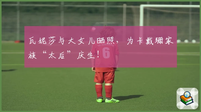 瓦妮莎与大女儿晒照，为卡戴珊家族“太后”庆生！