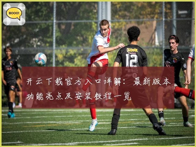 开云下载官方入口详解:最新版本功能亮点及安装教程一览