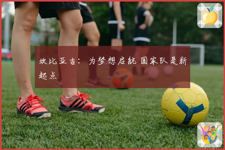 坎比亚吉:为梦想启航 国家队是新起点