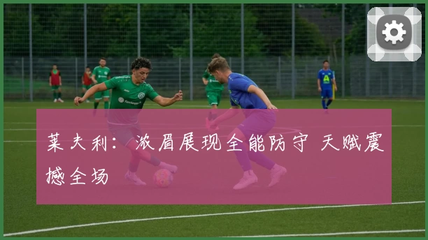 莱夫利：浓眉展现全能防守 天赋震撼全场
